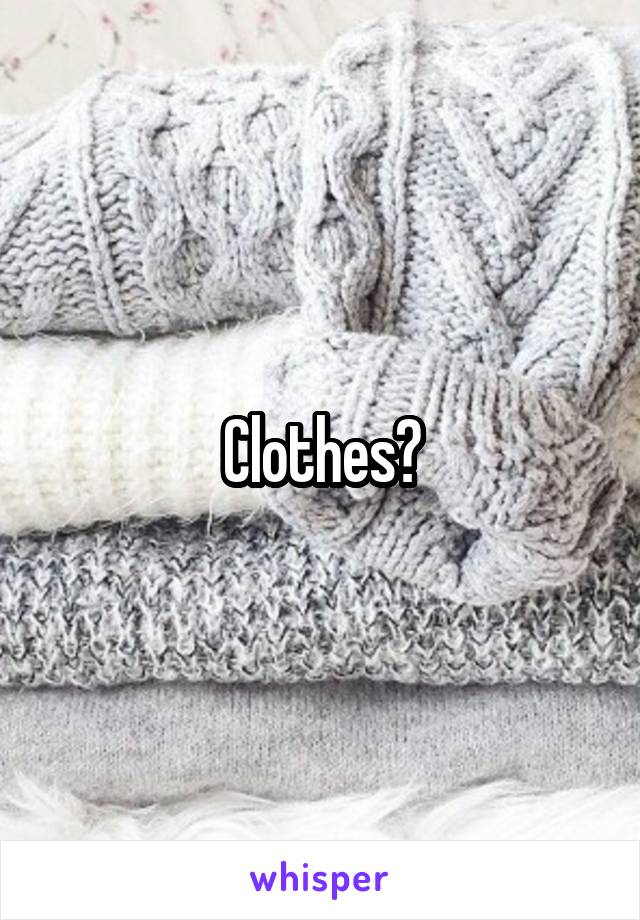 Clothes?