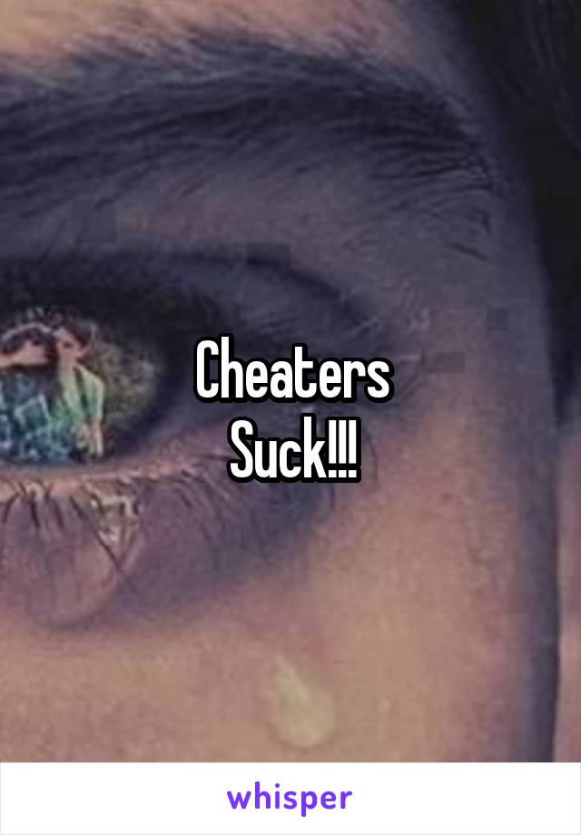 Cheaters
Suck!!!