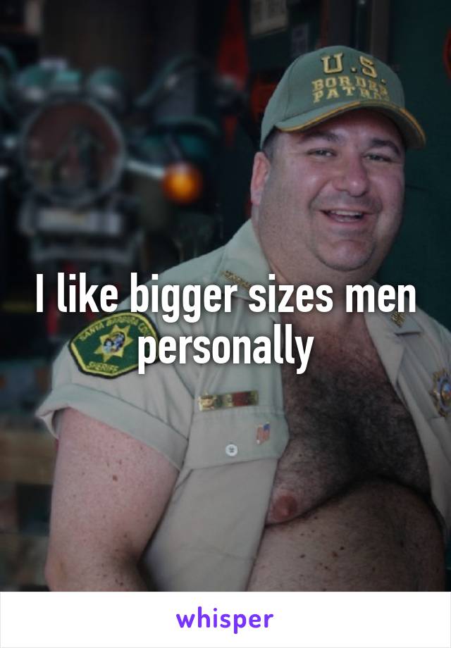 I like bigger sizes men personally