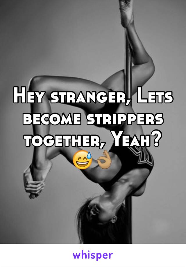 Hey stranger, Lets become strippers together, Yeah? 
😅👌🏽