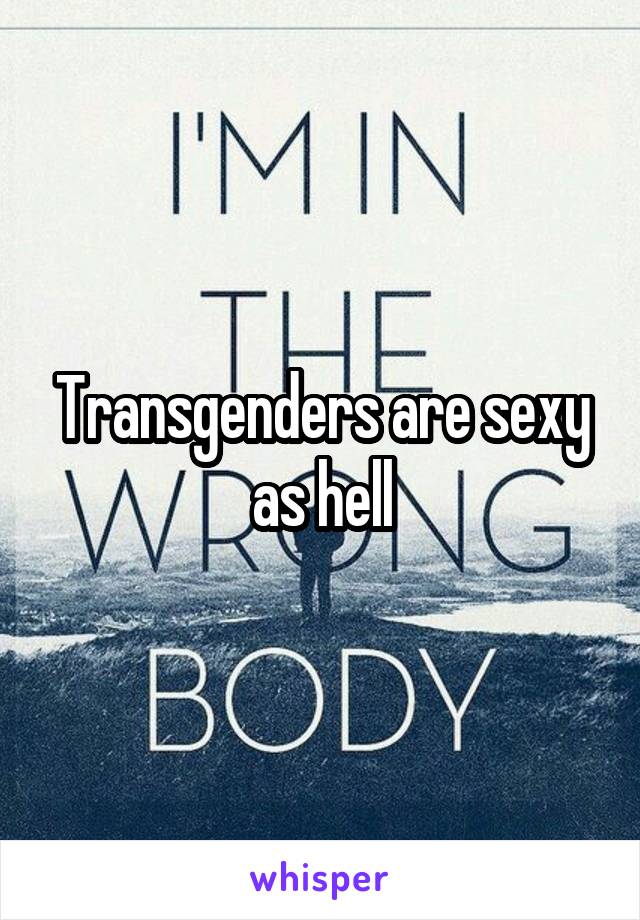 Transgenders are sexy as hell