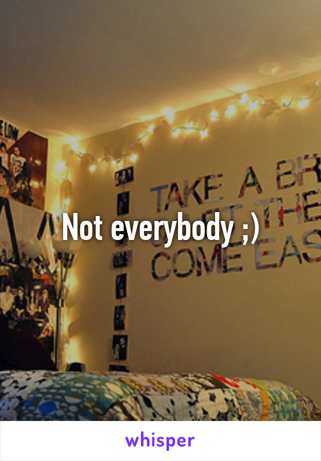 Not everybody ;)