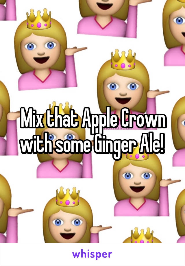 Mix that Apple Crown with some Ginger Ale! 