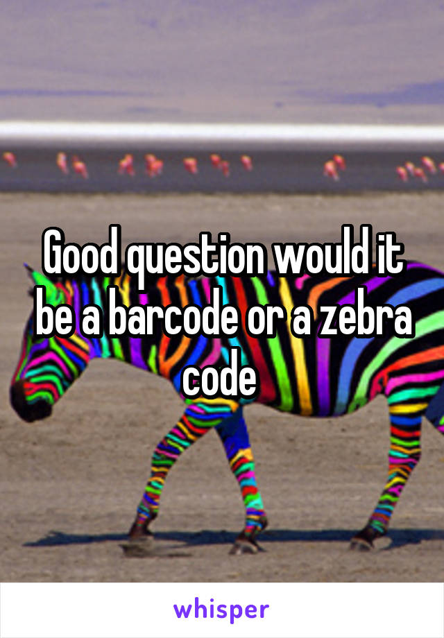 Good question would it be a barcode or a zebra code 