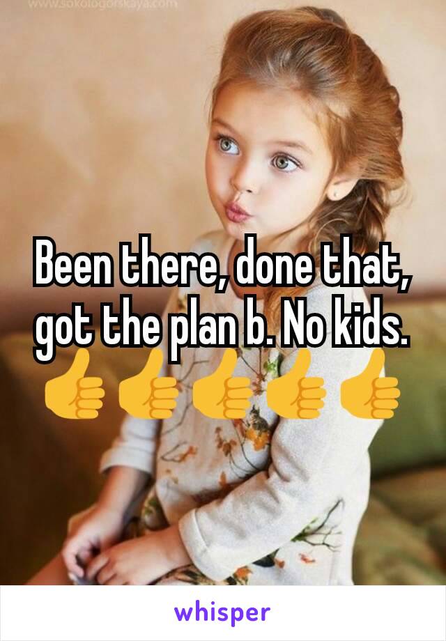 Been there, done that, got the plan b. No kids. 👍👍👍👍👍