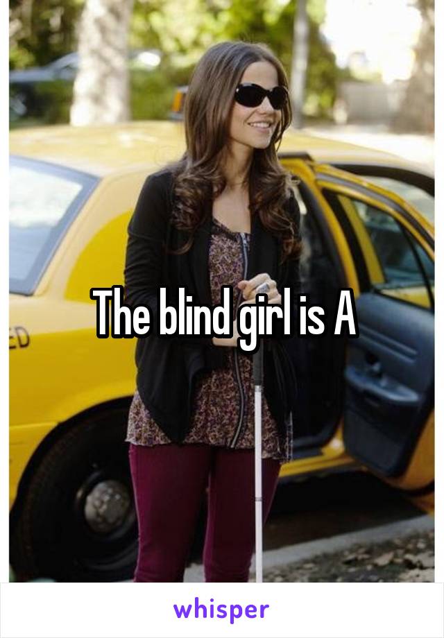 The blind girl is A