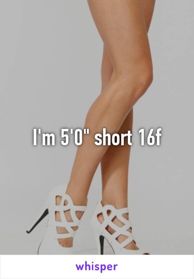 I'm 5'0" short 16f