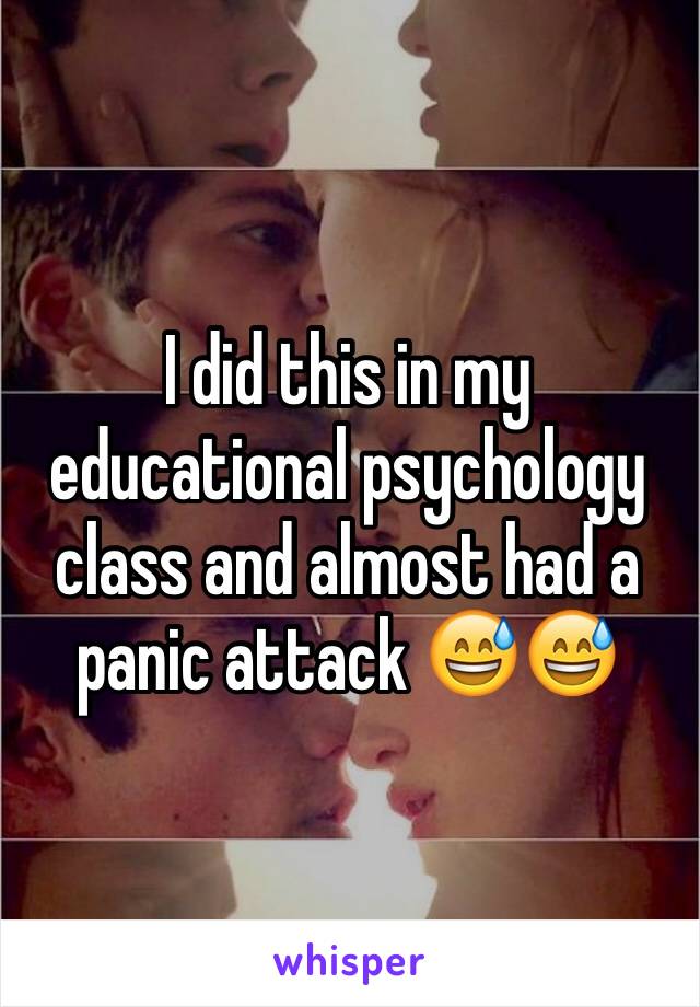 I did this in my educational psychology class and almost had a panic attack 😅😅