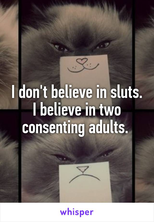 I don't believe in sluts. I believe in two consenting adults. 