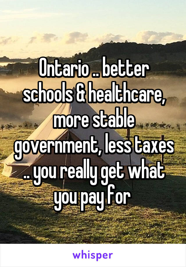 Ontario .. better schools & healthcare, more stable government, less taxes .. you really get what you pay for 