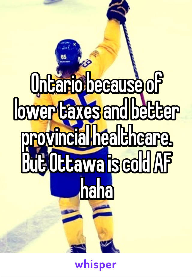 Ontario because of lower taxes and better provincial healthcare.
But Ottawa is cold AF haha