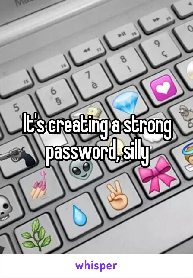 It's creating a strong password, silly