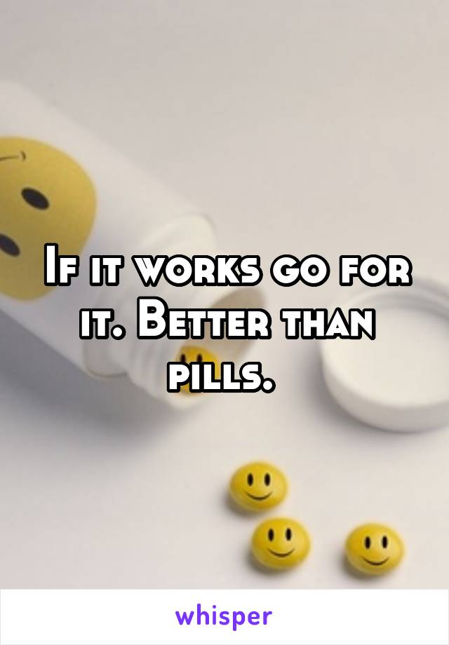If it works go for it. Better than pills. 