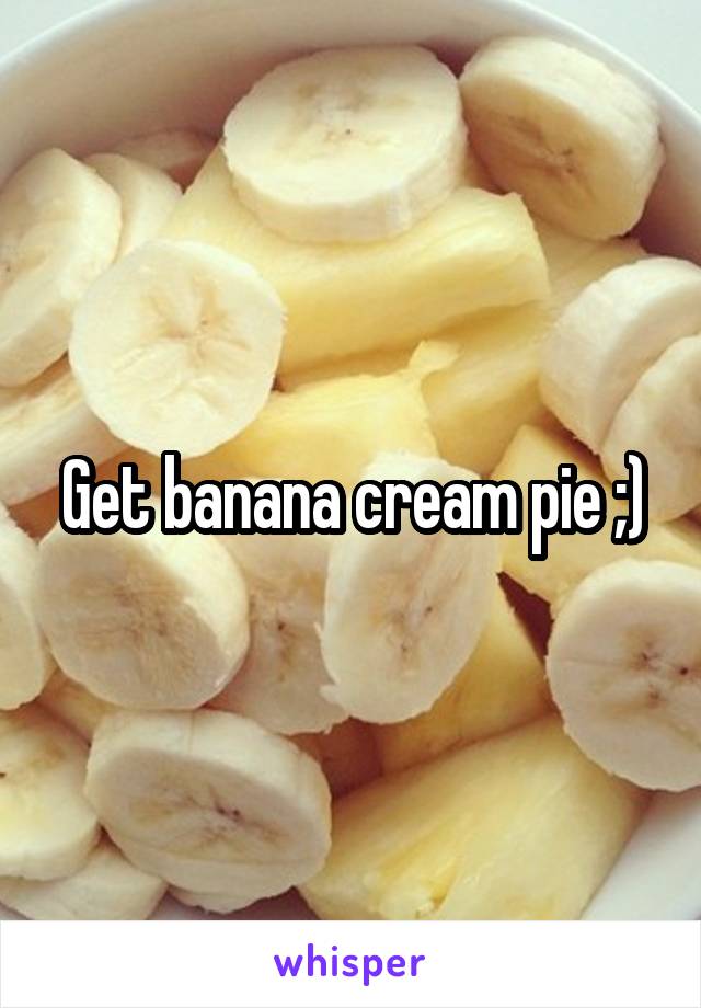 Get banana cream pie ;)