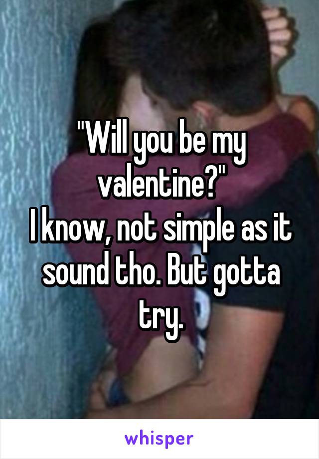 "Will you be my valentine?"
I know, not simple as it sound tho. But gotta try.