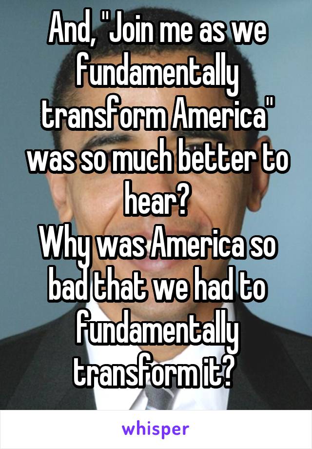 And, "Join me as we fundamentally transform America" was so much better to hear?
Why was America so bad that we had to fundamentally transform it? 
