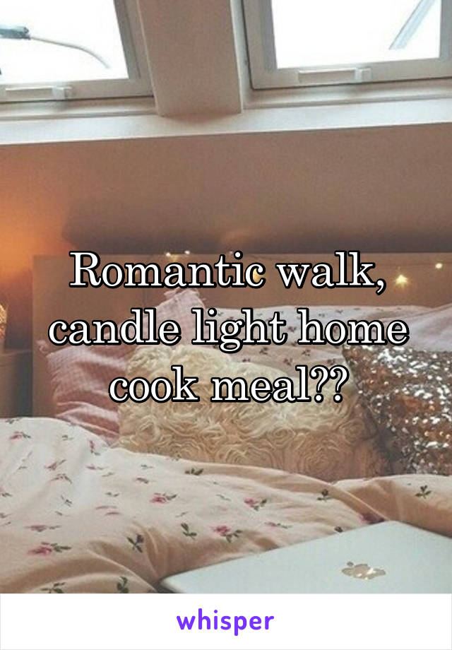 Romantic walk, candle light home cook meal??