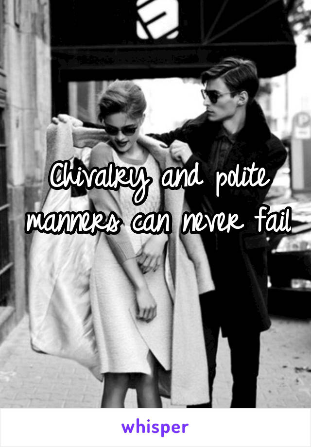 Chivalry and polite manners can never fail 