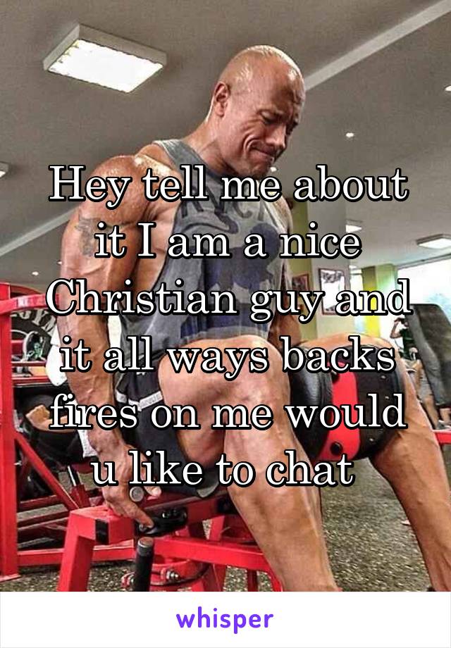 Hey tell me about it I am a nice Christian guy and it all ways backs fires on me would u like to chat 