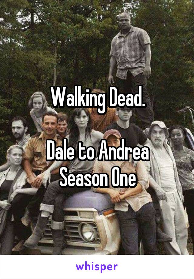 Walking Dead.

Dale to Andrea
Season One