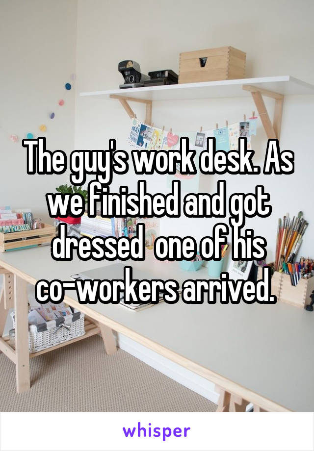 The guy's work desk. As we finished and got dressed  one of his co-workers arrived. 