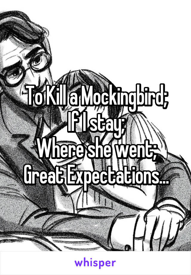 To Kill a Mockingbird;
If I stay;
Where she went;
Great Expectations...