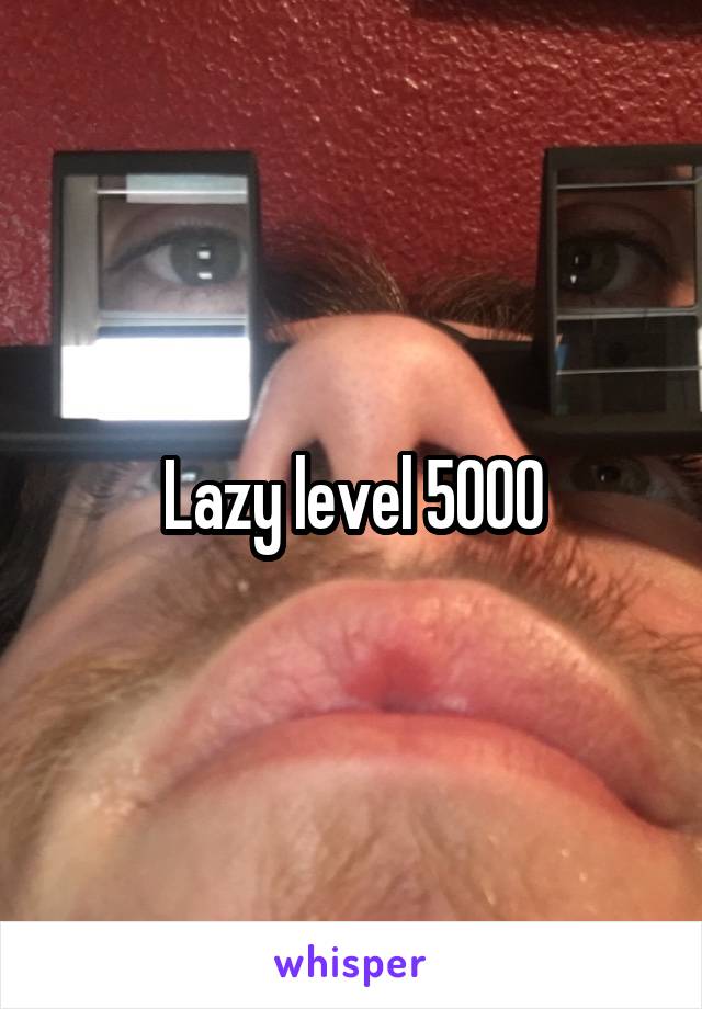 Lazy level 5000