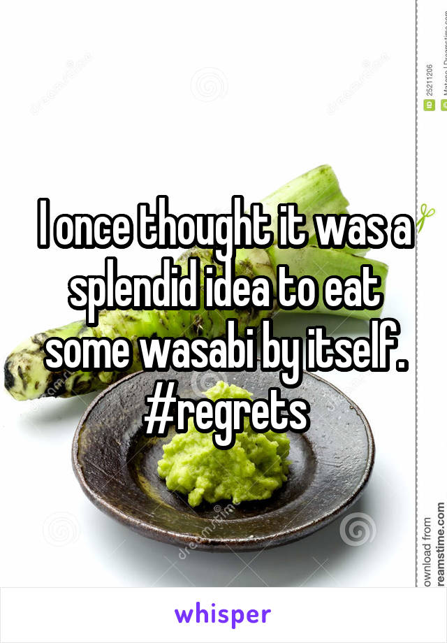 I once thought it was a splendid idea to eat some wasabi by itself.
#regrets