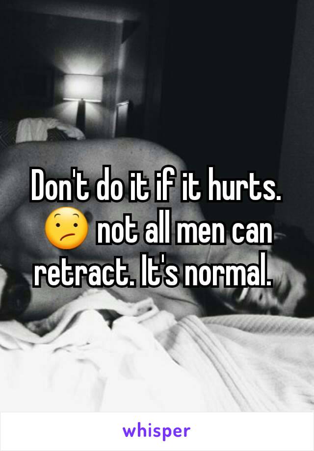 Don't do it if it hurts. 😕 not all men can retract. It's normal. 