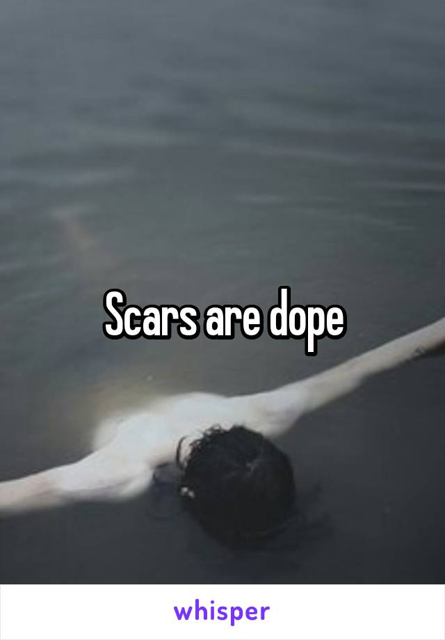 Scars are dope