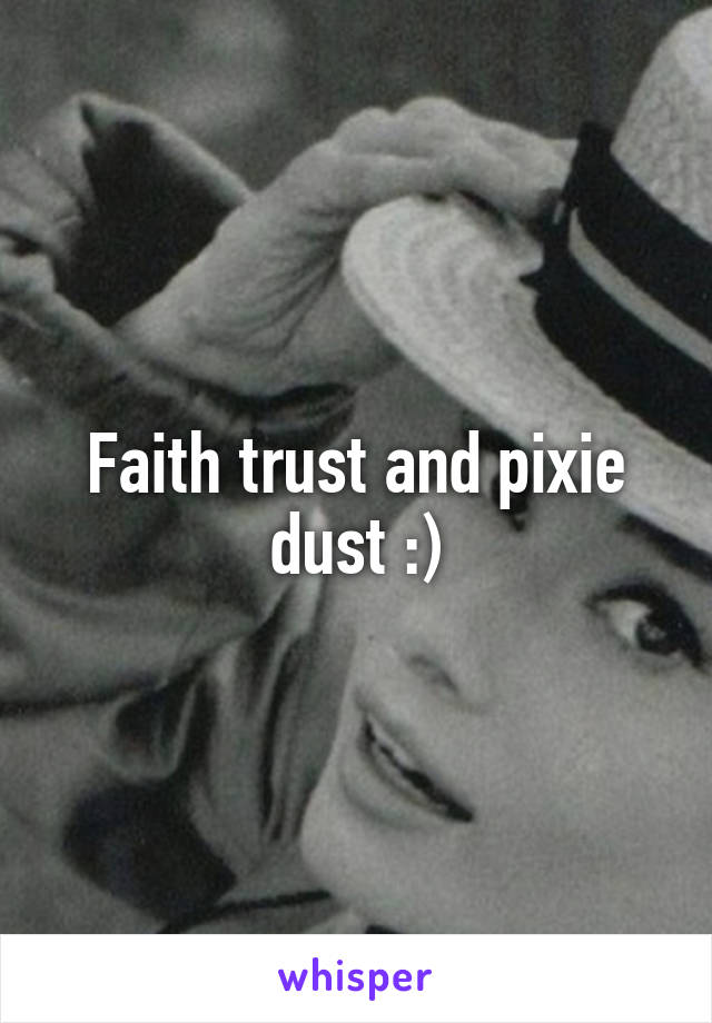 Faith trust and pixie dust :)