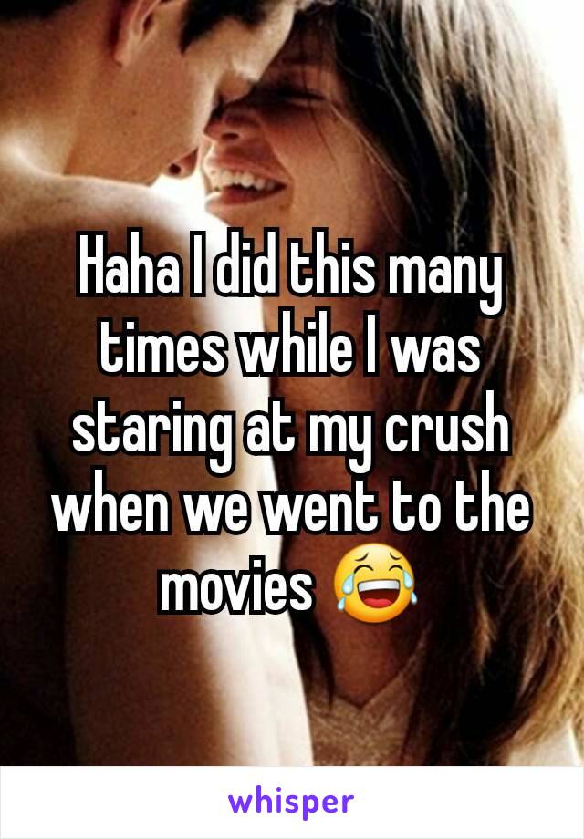 Haha I did this many times while I was staring at my crush when we went to the movies 😂