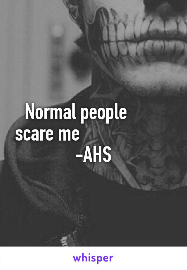 Normal people         scare me                      -AHS