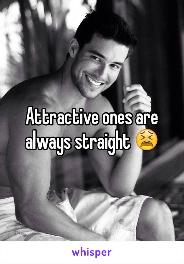 Attractive ones are always straight 😫