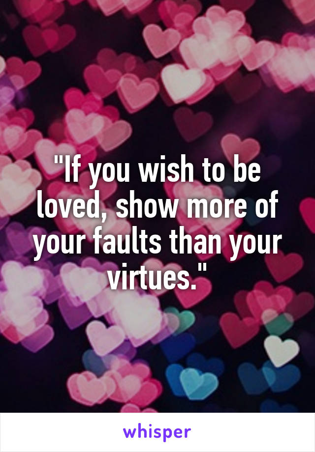 "If you wish to be loved, show more of your faults than your virtues."
