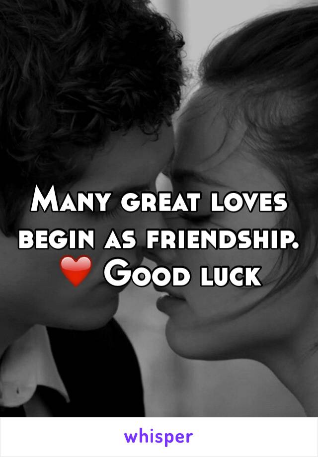 Many great loves begin as friendship. ❤️ Good luck 