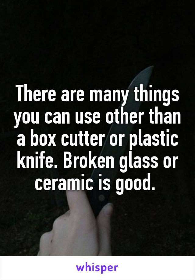 There are many things you can use other than a box cutter or plastic knife. Broken glass or ceramic is good. 