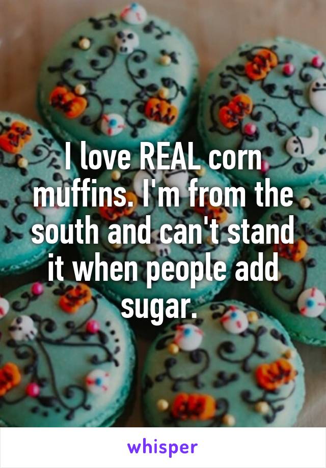 I love REAL corn muffins. I'm from the south and can't stand it when people add sugar. 