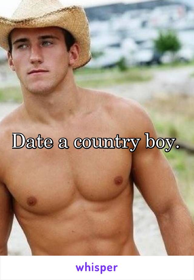 Date a country boy. 