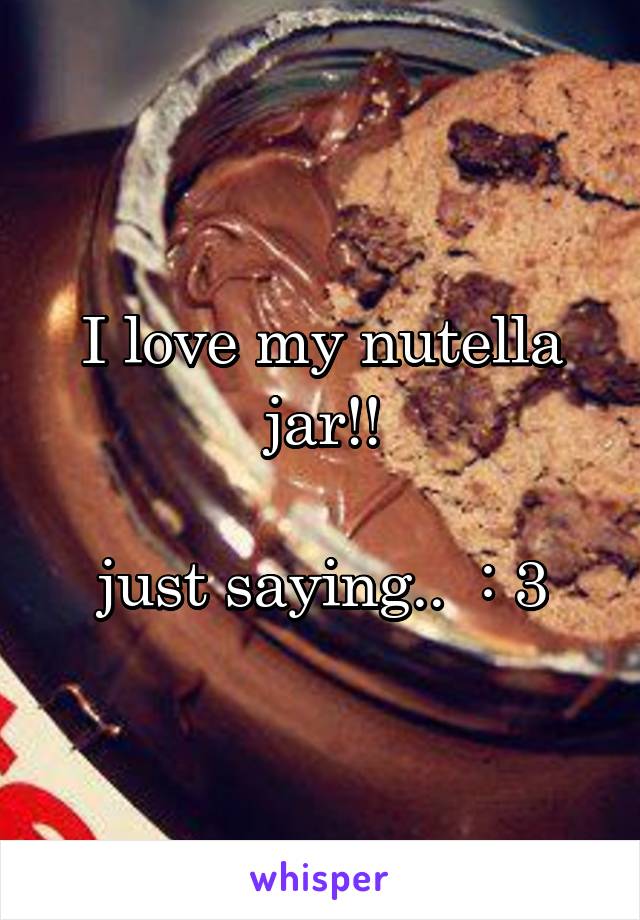 I love my nutella jar!!

just saying..  : 3