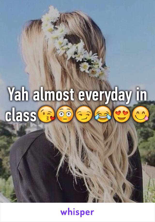 Yah almost everyday in class😘😳😏😂😍😋