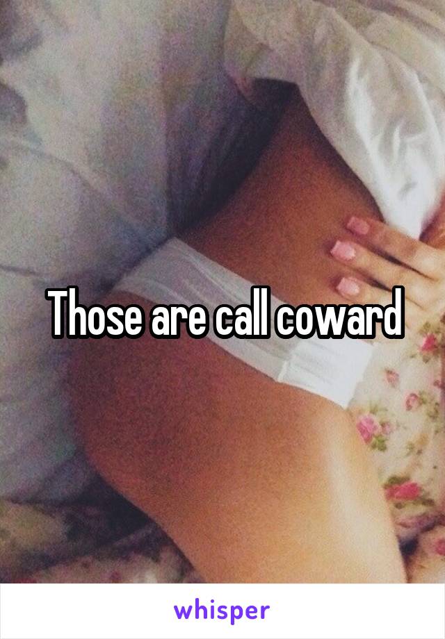 Those are call coward