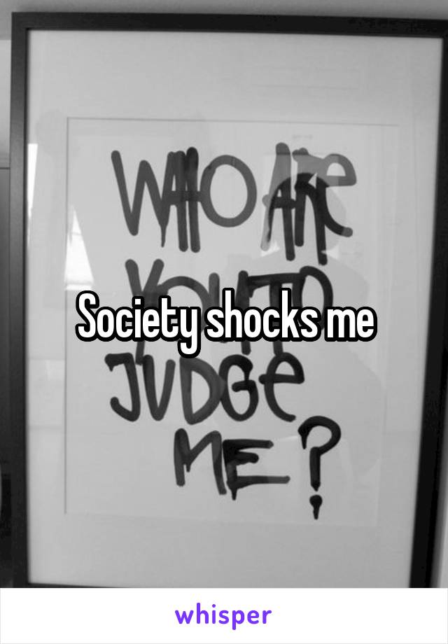 Society shocks me