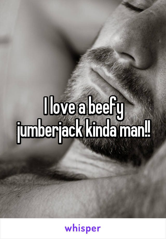 I love a beefy jumberjack kinda man!!