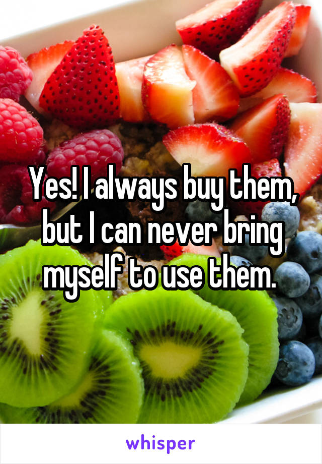 Yes! I always buy them, but I can never bring myself to use them. 