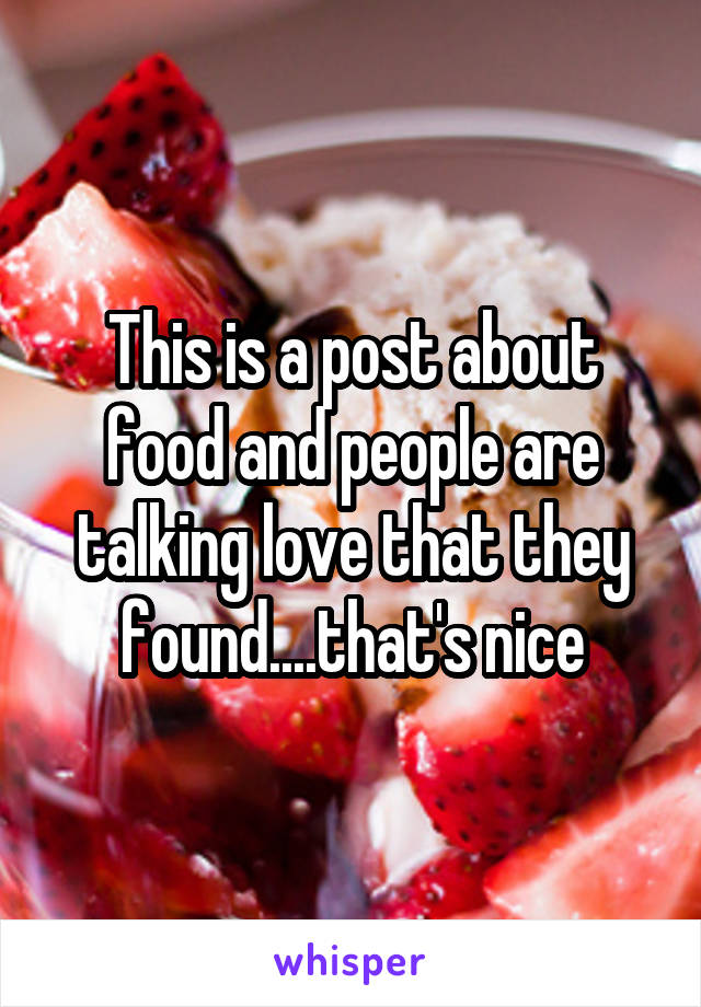 This is a post about food and people are talking love that they found....that's nice