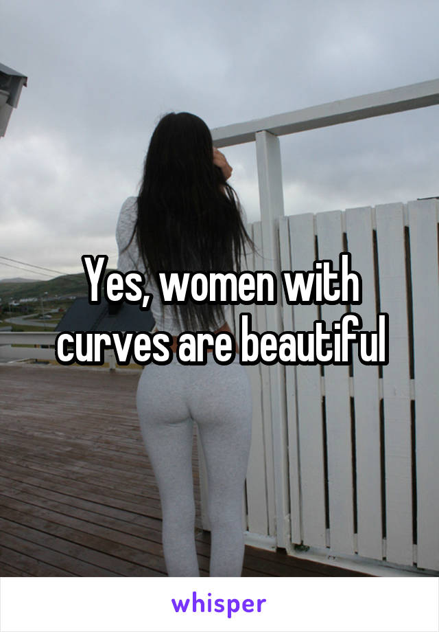 Yes, women with curves are beautiful