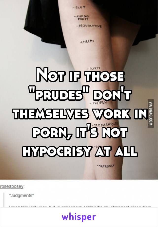 Not if those "prudes" don't themselves work in porn, it's not hypocrisy at all