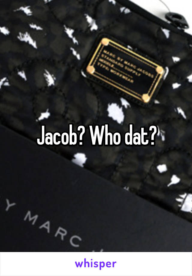 Jacob? Who dat?