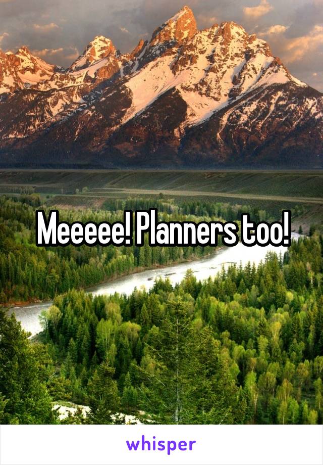 Meeeee! Planners too!